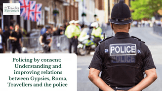 Policing by consent: Understanding and improving relations between Gypsies, Roma, Irish Travellers and the police’ 